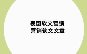 视窗软文营销 营销软文文章
